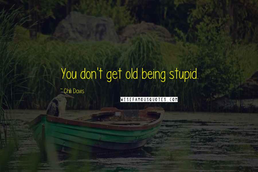 Chili Davis Quotes: You don't get old being stupid.