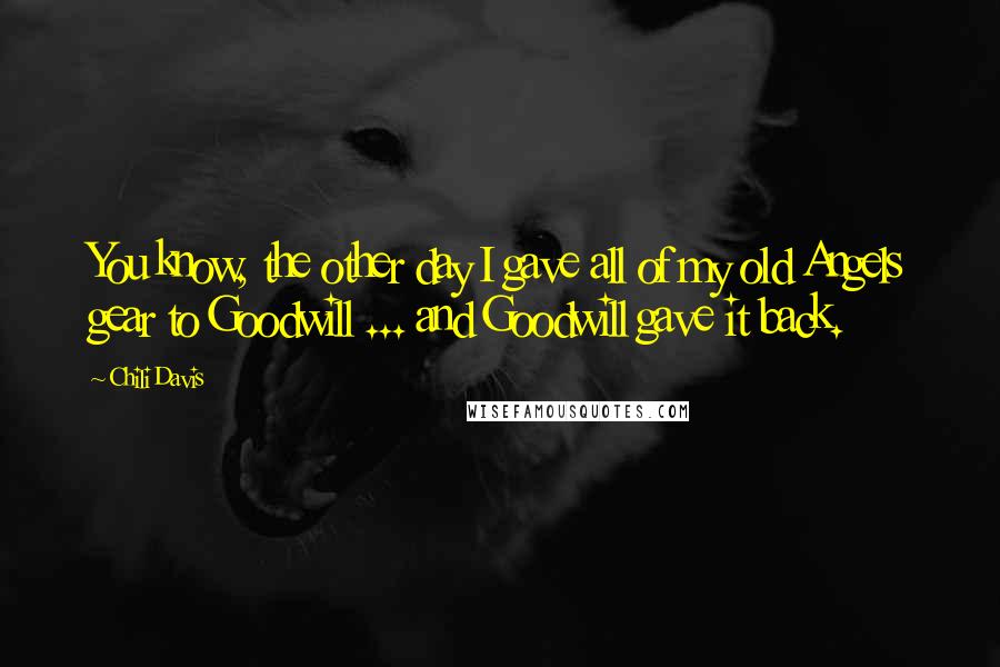 Chili Davis Quotes: You know, the other day I gave all of my old Angels gear to Goodwill ... and Goodwill gave it back.