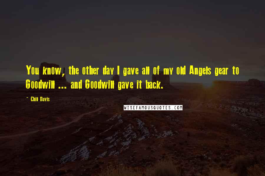 Chili Davis Quotes: You know, the other day I gave all of my old Angels gear to Goodwill ... and Goodwill gave it back.