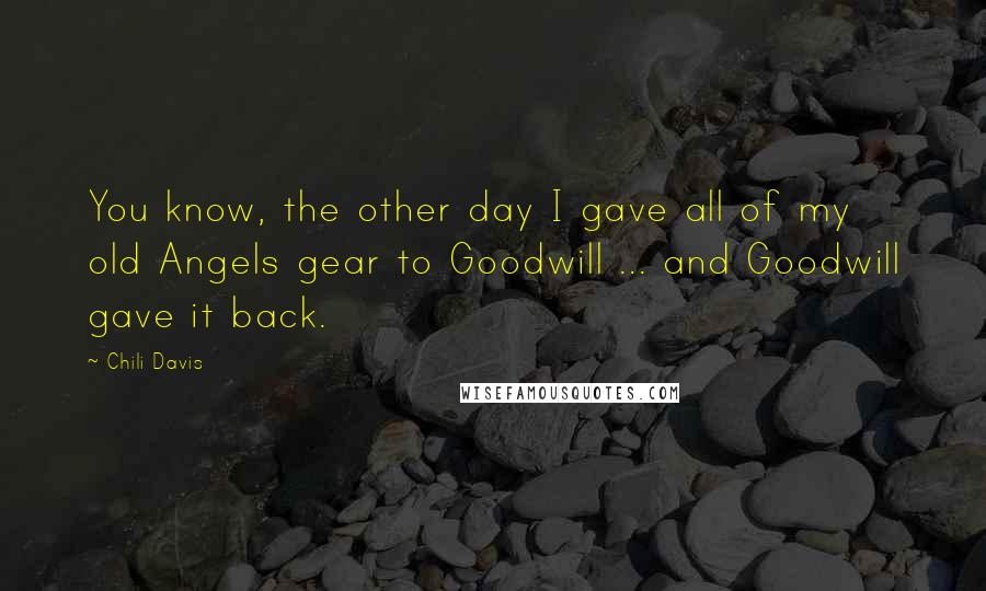 Chili Davis Quotes: You know, the other day I gave all of my old Angels gear to Goodwill ... and Goodwill gave it back.