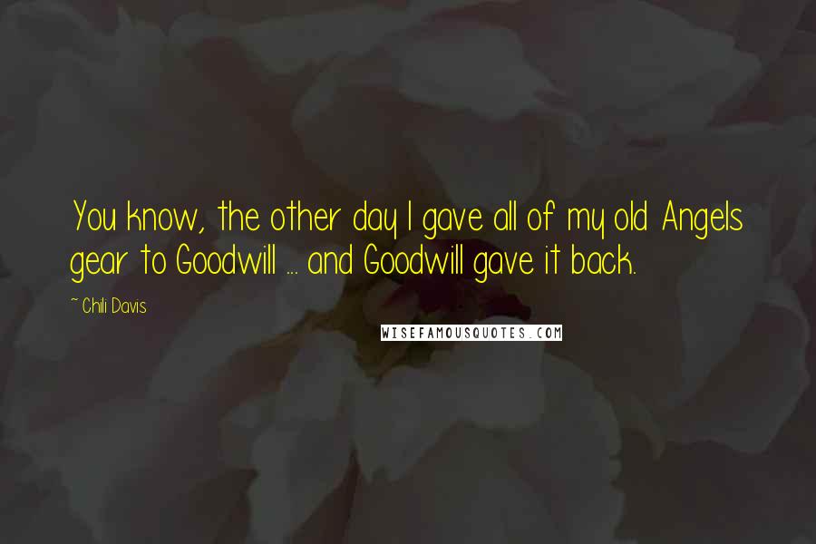 Chili Davis Quotes: You know, the other day I gave all of my old Angels gear to Goodwill ... and Goodwill gave it back.