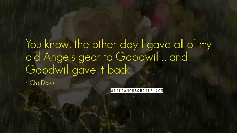 Chili Davis Quotes: You know, the other day I gave all of my old Angels gear to Goodwill ... and Goodwill gave it back.