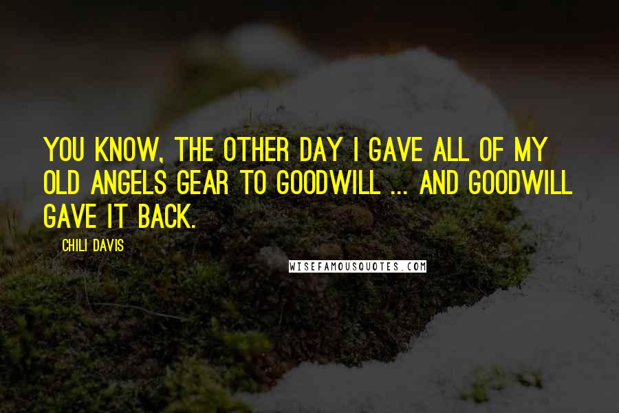 Chili Davis Quotes: You know, the other day I gave all of my old Angels gear to Goodwill ... and Goodwill gave it back.