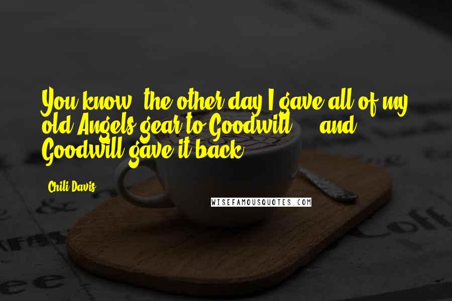 Chili Davis Quotes: You know, the other day I gave all of my old Angels gear to Goodwill ... and Goodwill gave it back.
