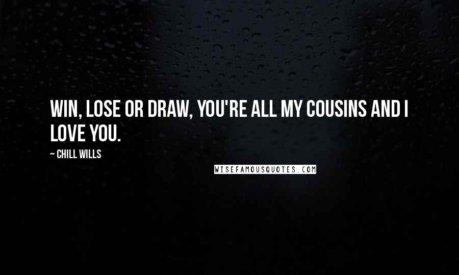 Chill Wills Quotes: Win, lose or draw, you're all my cousins and I love you.