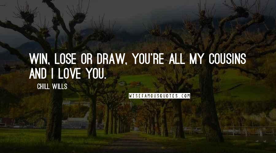 Chill Wills Quotes: Win, lose or draw, you're all my cousins and I love you.