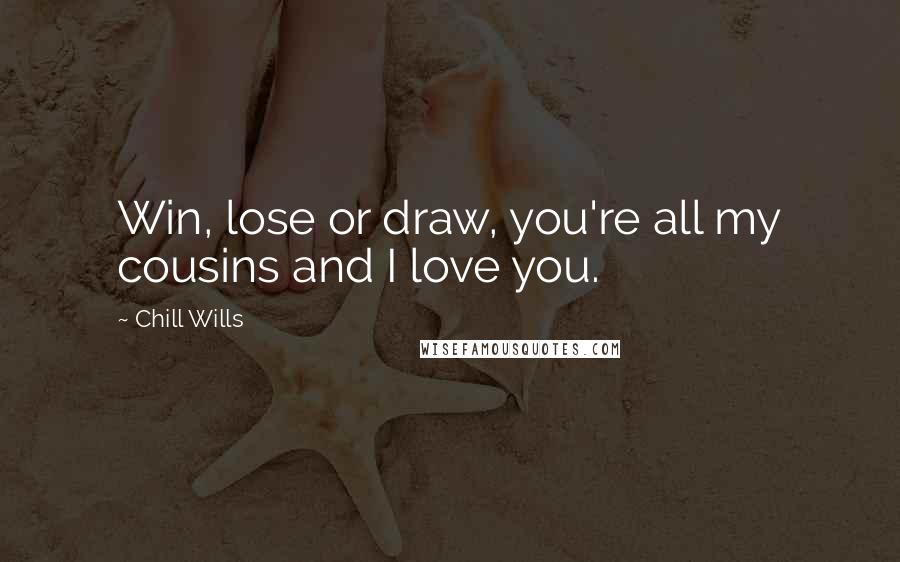 Chill Wills Quotes: Win, lose or draw, you're all my cousins and I love you.