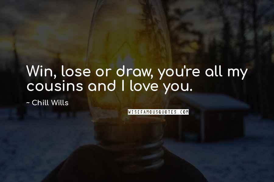 Chill Wills Quotes: Win, lose or draw, you're all my cousins and I love you.