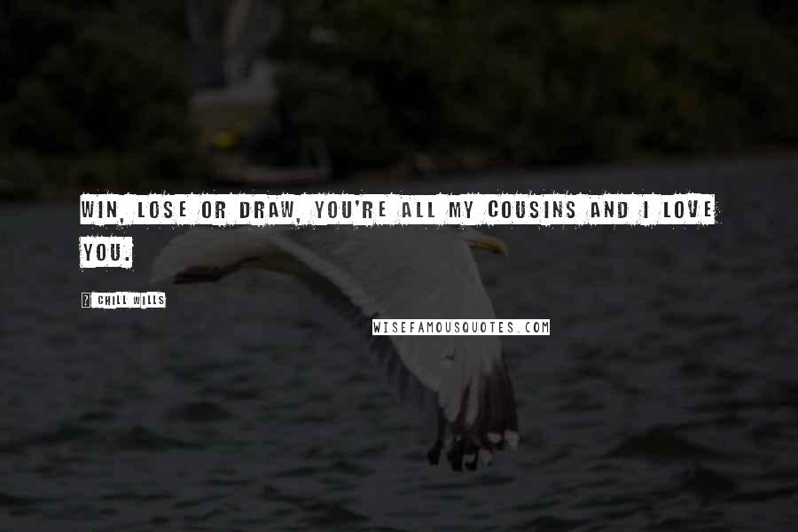 Chill Wills Quotes: Win, lose or draw, you're all my cousins and I love you.