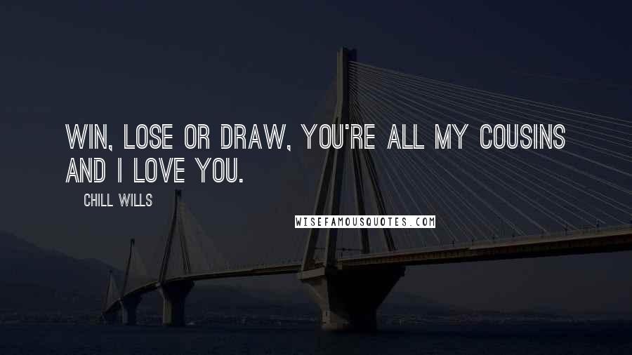 Chill Wills Quotes: Win, lose or draw, you're all my cousins and I love you.