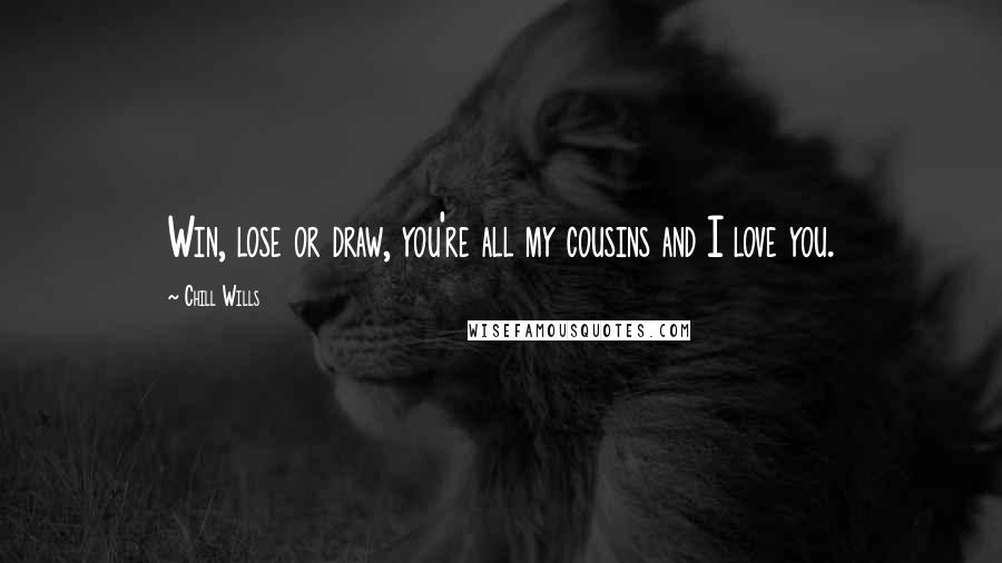 Chill Wills Quotes: Win, lose or draw, you're all my cousins and I love you.