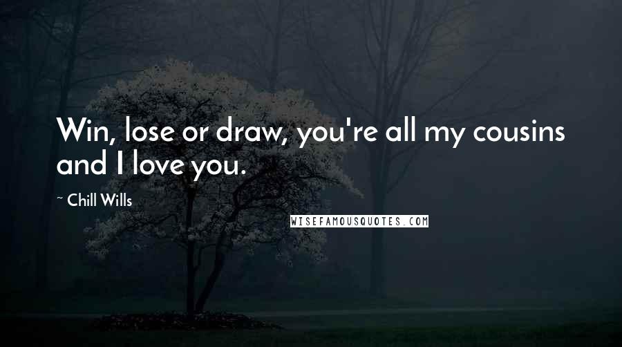Chill Wills Quotes: Win, lose or draw, you're all my cousins and I love you.