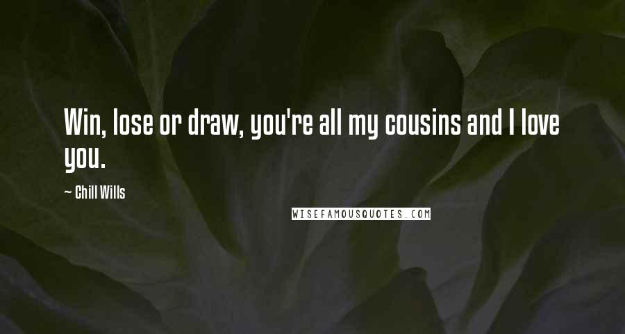Chill Wills Quotes: Win, lose or draw, you're all my cousins and I love you.