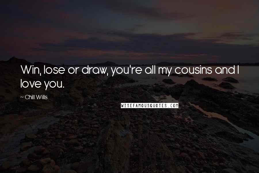 Chill Wills Quotes: Win, lose or draw, you're all my cousins and I love you.