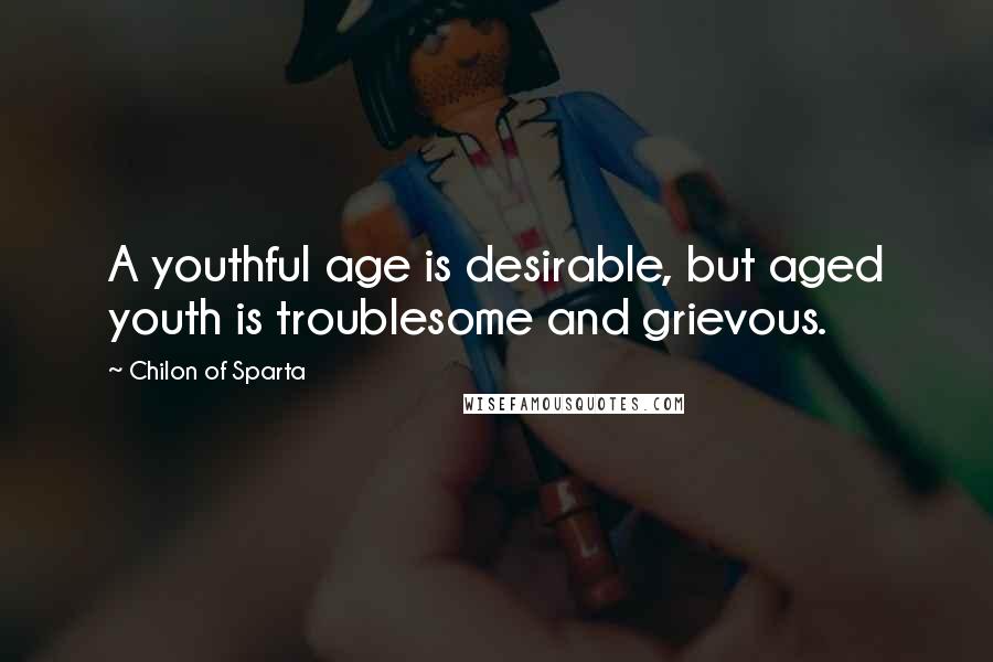Chilon Of Sparta Quotes: A youthful age is desirable, but aged youth is troublesome and grievous.
