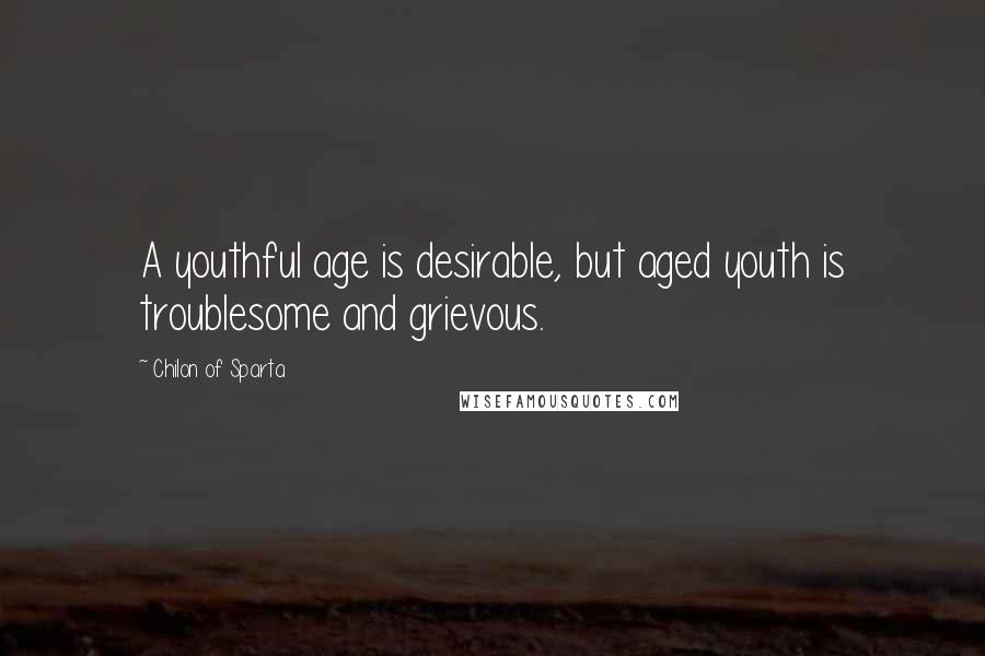 Chilon Of Sparta Quotes: A youthful age is desirable, but aged youth is troublesome and grievous.