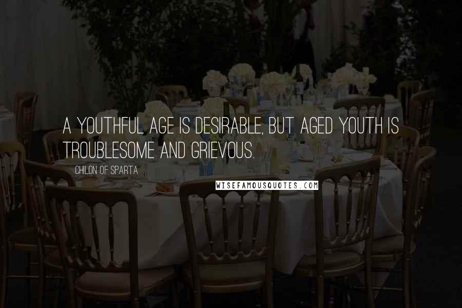Chilon Of Sparta Quotes: A youthful age is desirable, but aged youth is troublesome and grievous.