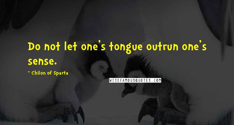 Chilon Of Sparta Quotes: Do not let one's tongue outrun one's sense.