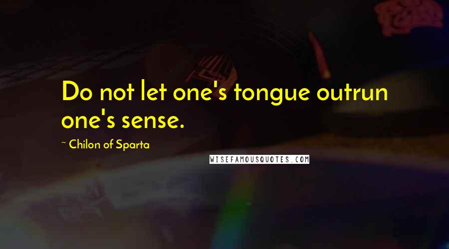 Chilon Of Sparta Quotes: Do not let one's tongue outrun one's sense.