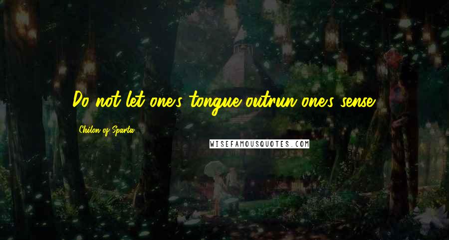 Chilon Of Sparta Quotes: Do not let one's tongue outrun one's sense.