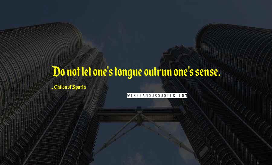 Chilon Of Sparta Quotes: Do not let one's tongue outrun one's sense.