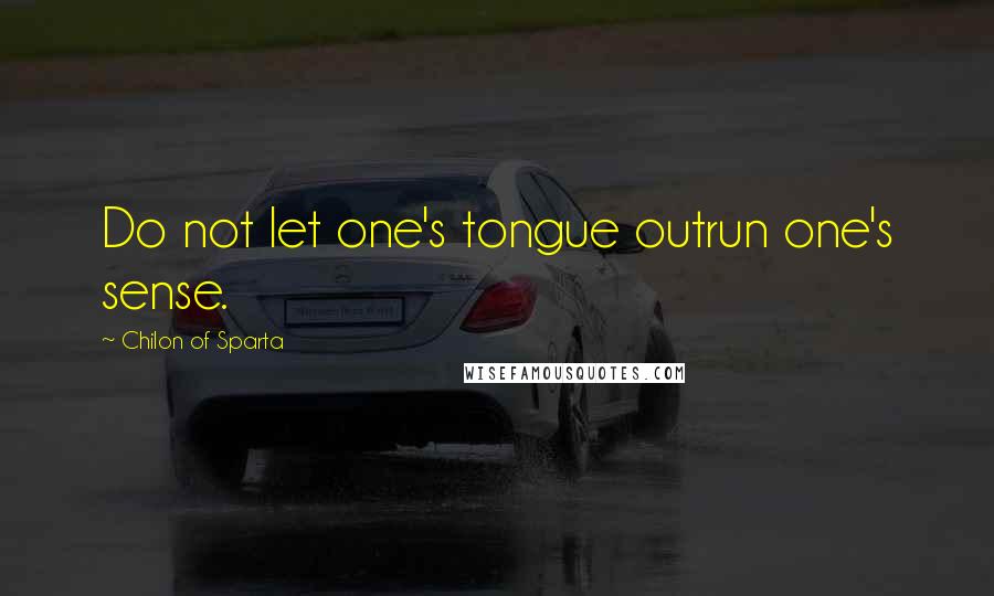 Chilon Of Sparta Quotes: Do not let one's tongue outrun one's sense.