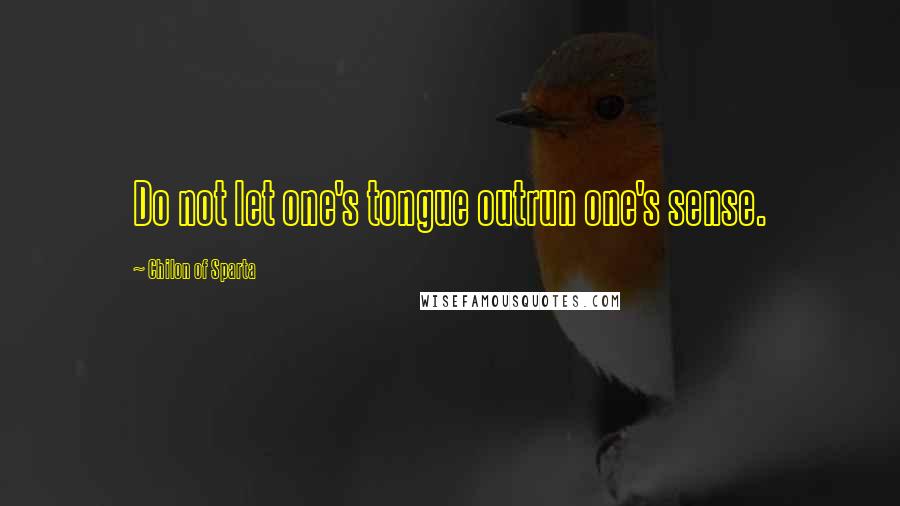 Chilon Of Sparta Quotes: Do not let one's tongue outrun one's sense.