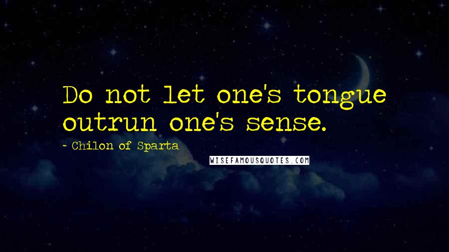 Chilon Of Sparta Quotes: Do not let one's tongue outrun one's sense.