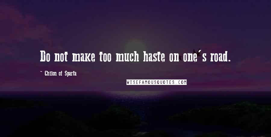 Chilon Of Sparta Quotes: Do not make too much haste on one's road.