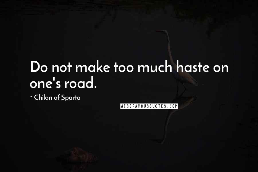 Chilon Of Sparta Quotes: Do not make too much haste on one's road.