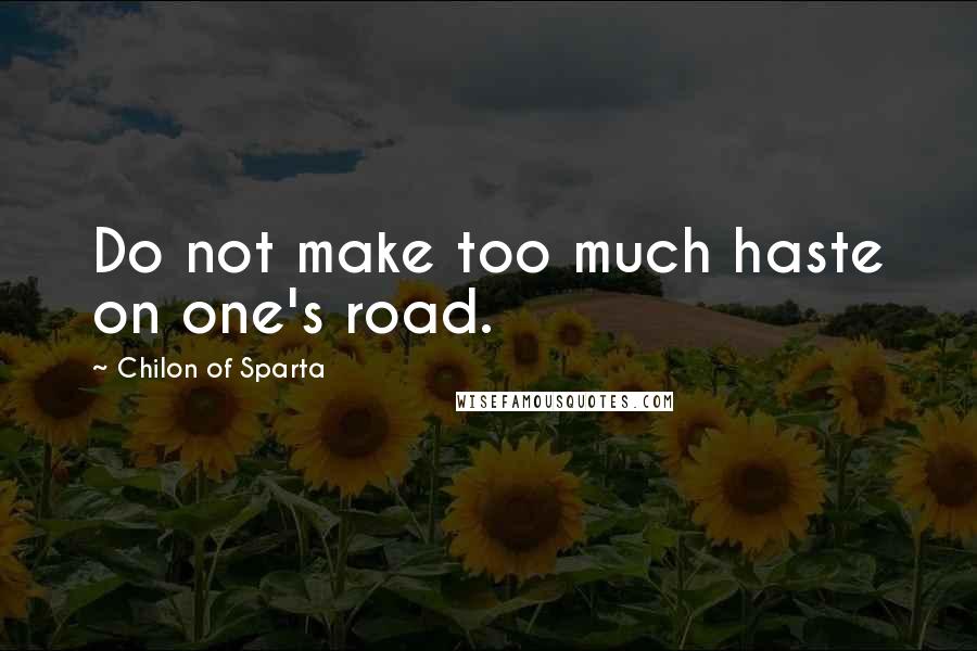 Chilon Of Sparta Quotes: Do not make too much haste on one's road.