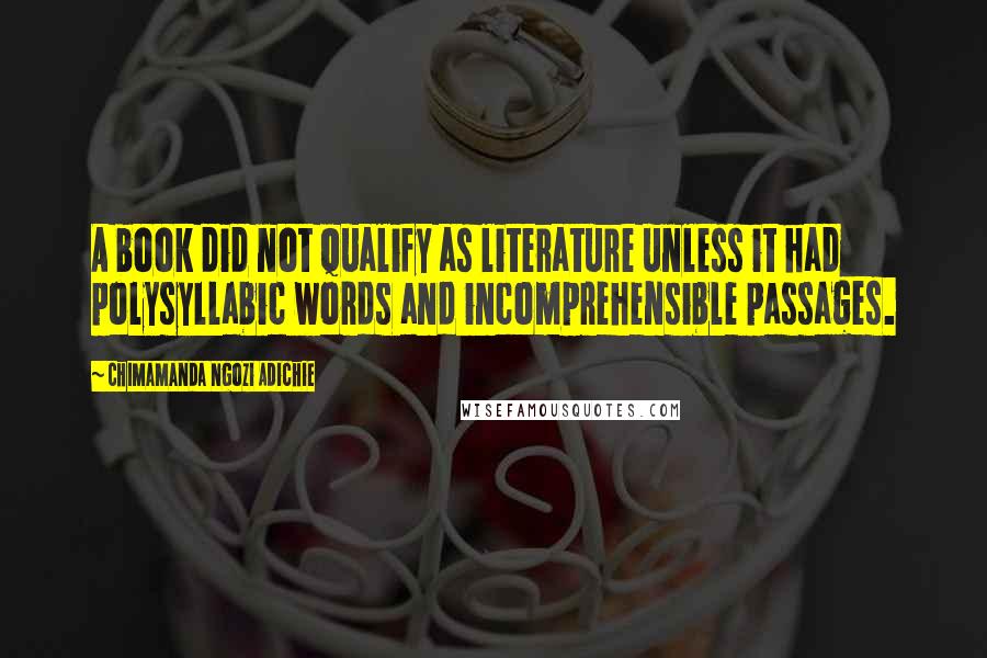 Chimamanda Ngozi Adichie Quotes: A book did not qualify as literature unless it had polysyllabic words and incomprehensible passages.