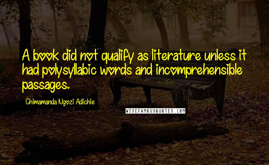 Chimamanda Ngozi Adichie Quotes: A book did not qualify as literature unless it had polysyllabic words and incomprehensible passages.