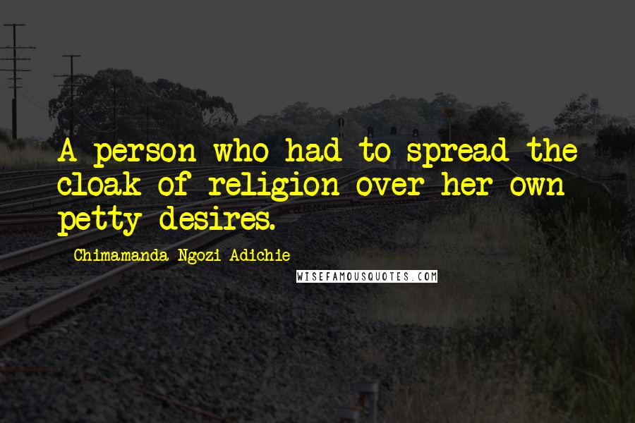 Chimamanda Ngozi Adichie Quotes: A person who had to spread the cloak of religion over her own petty desires.