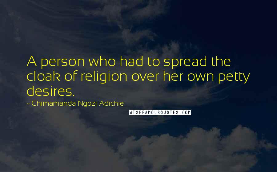 Chimamanda Ngozi Adichie Quotes: A person who had to spread the cloak of religion over her own petty desires.