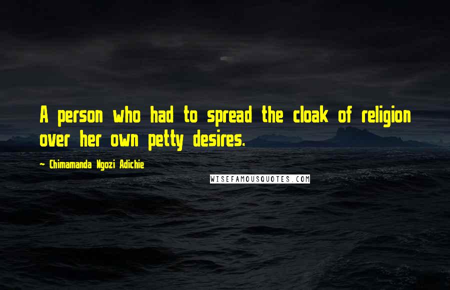 Chimamanda Ngozi Adichie Quotes: A person who had to spread the cloak of religion over her own petty desires.