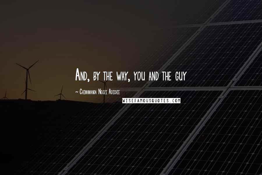 Chimamanda Ngozi Adichie Quotes: And, by the way, you and the guy