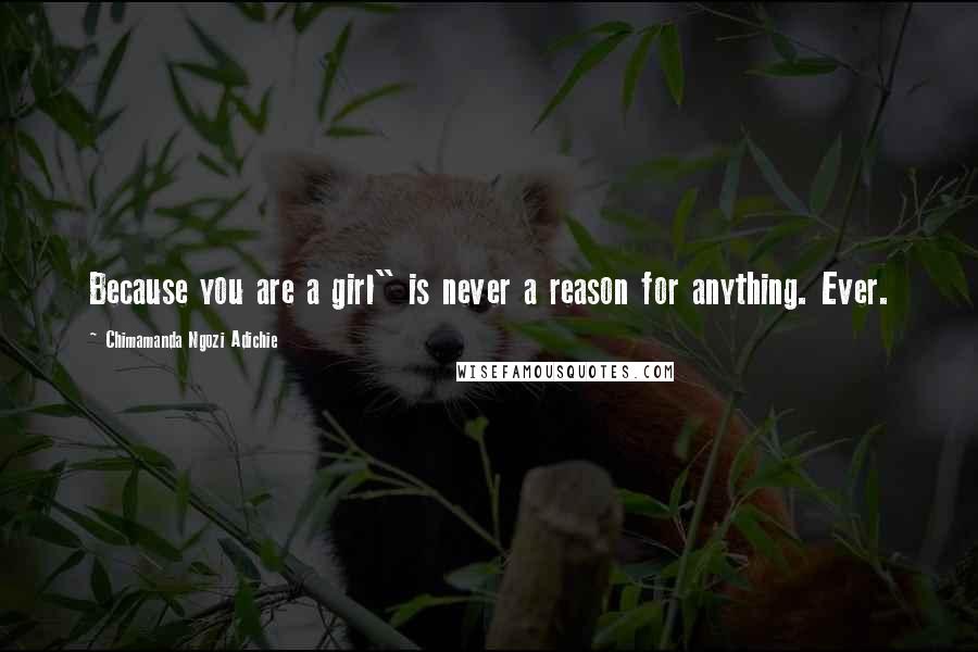 Chimamanda Ngozi Adichie Quotes: Because you are a girl" is never a reason for anything. Ever.