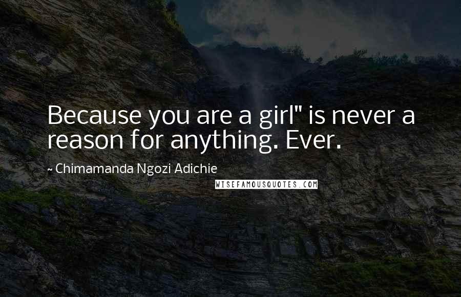 Chimamanda Ngozi Adichie Quotes: Because you are a girl" is never a reason for anything. Ever.