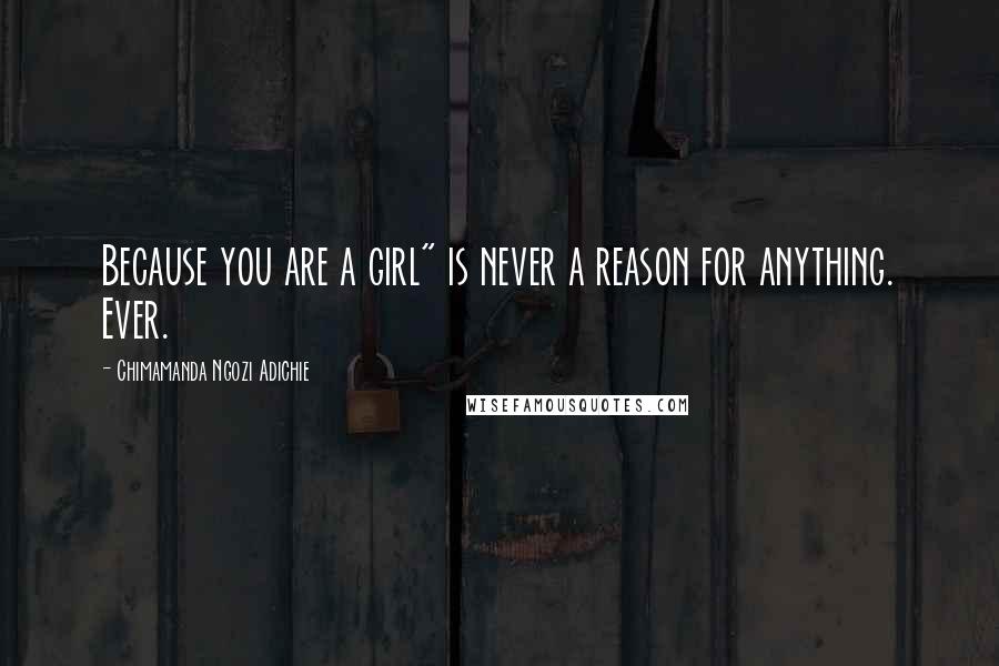 Chimamanda Ngozi Adichie Quotes: Because you are a girl" is never a reason for anything. Ever.