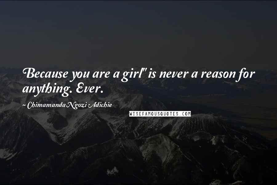 Chimamanda Ngozi Adichie Quotes: Because you are a girl" is never a reason for anything. Ever.