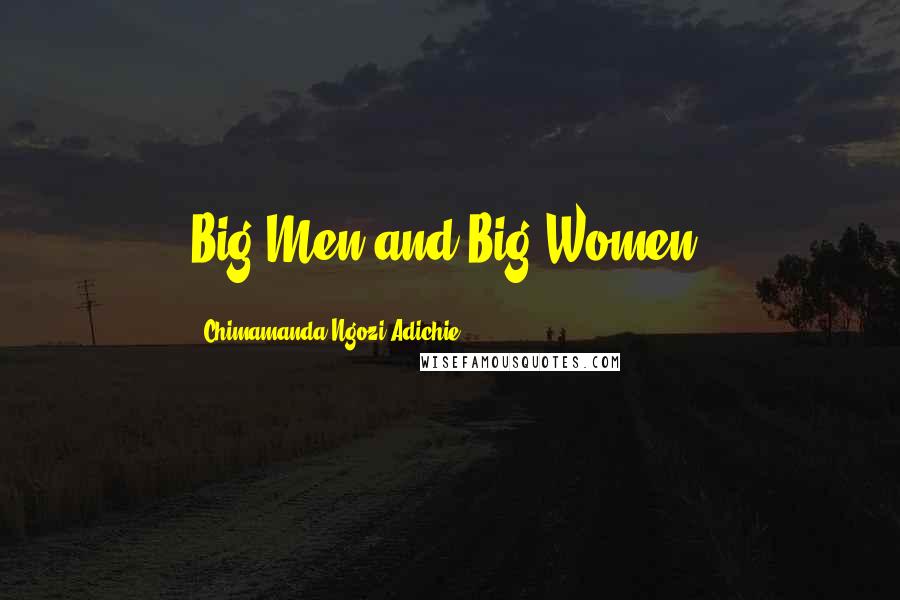 Chimamanda Ngozi Adichie Quotes: Big Men and Big Women,