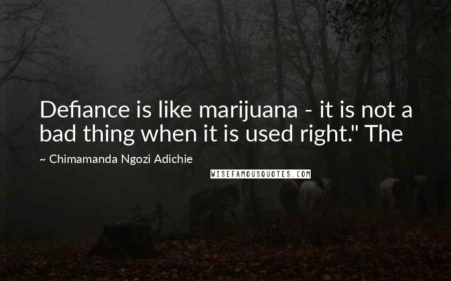 Chimamanda Ngozi Adichie Quotes: Defiance is like marijuana - it is not a bad thing when it is used right." The