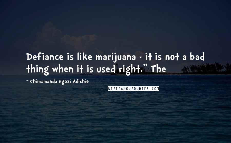 Chimamanda Ngozi Adichie Quotes: Defiance is like marijuana - it is not a bad thing when it is used right." The