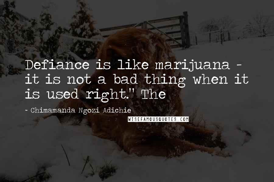 Chimamanda Ngozi Adichie Quotes: Defiance is like marijuana - it is not a bad thing when it is used right." The