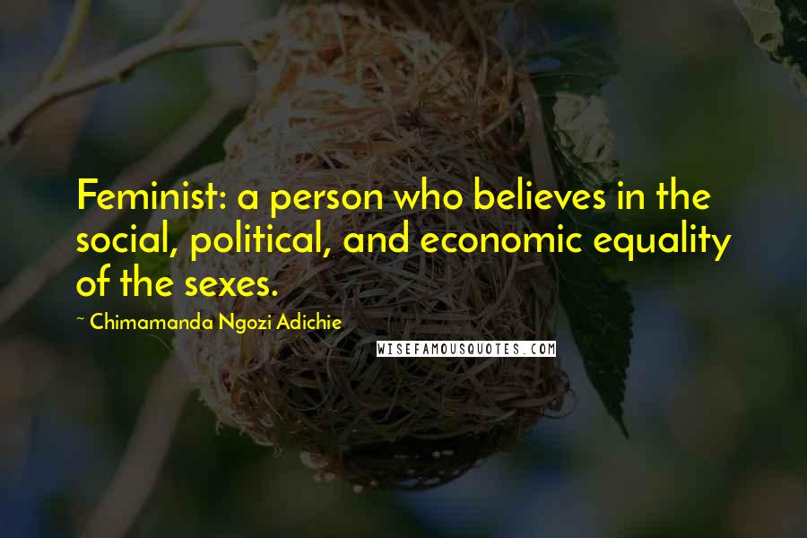 Chimamanda Ngozi Adichie Quotes: Feminist: a person who believes in the social, political, and economic equality of the sexes.