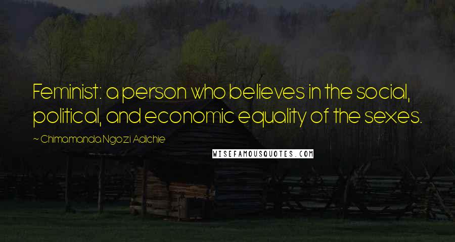 Chimamanda Ngozi Adichie Quotes: Feminist: a person who believes in the social, political, and economic equality of the sexes.