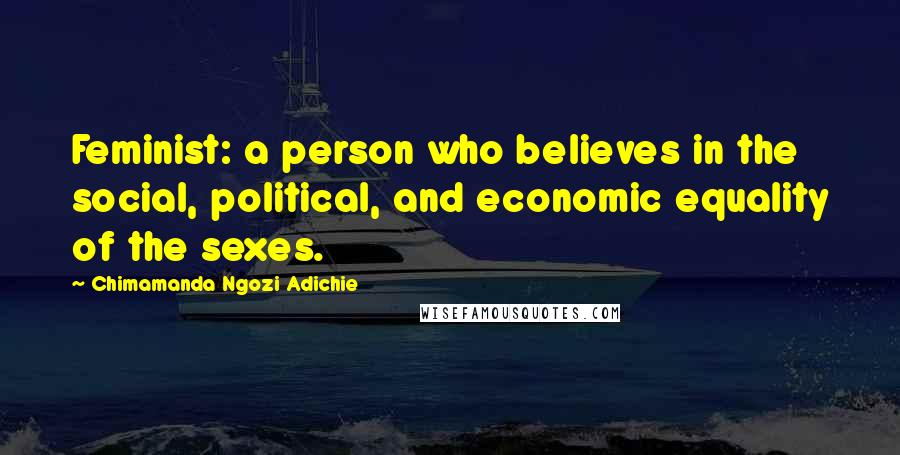 Chimamanda Ngozi Adichie Quotes: Feminist: a person who believes in the social, political, and economic equality of the sexes.