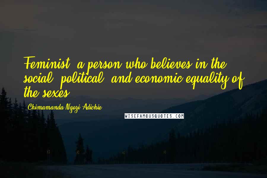 Chimamanda Ngozi Adichie Quotes: Feminist: a person who believes in the social, political, and economic equality of the sexes.