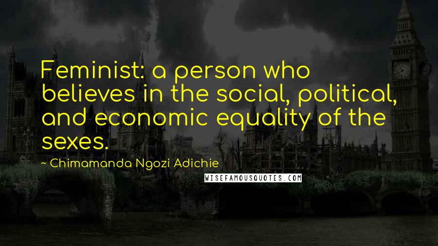 Chimamanda Ngozi Adichie Quotes: Feminist: a person who believes in the social, political, and economic equality of the sexes.